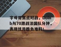 包含字母哥焦点对战，Doinb与70激战法国队分钟，表现优异胜负难料！的词条-开云kaiyun体育平台